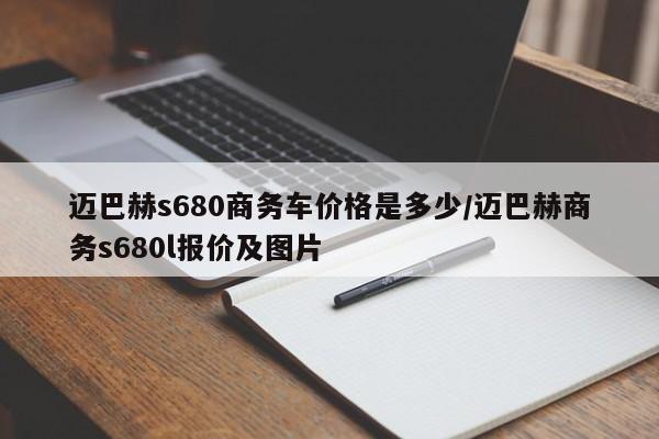 迈巴赫s680商务车价格是多少/迈巴赫商务s680l报价及图片