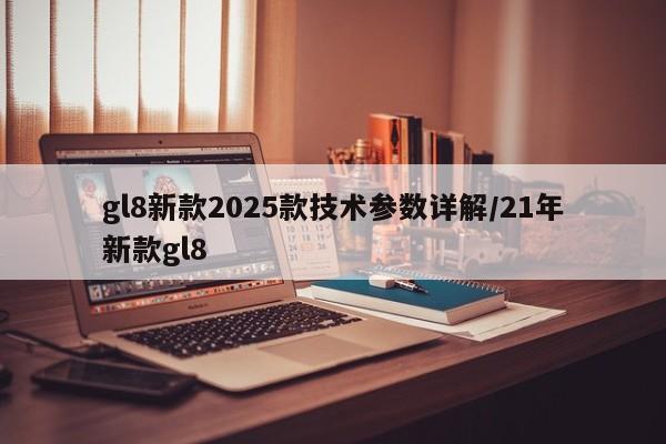gl8新款2025款技术参数详解/21年新款gl8