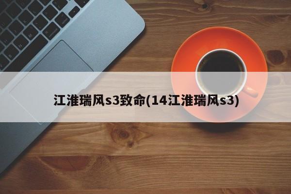 江淮瑞风s3致命(14江淮瑞风s3)